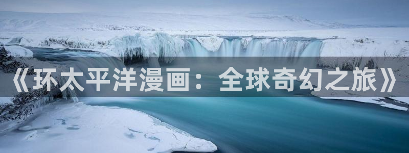 快看漫画爱情：《环太平洋漫画：全球奇幻之旅》