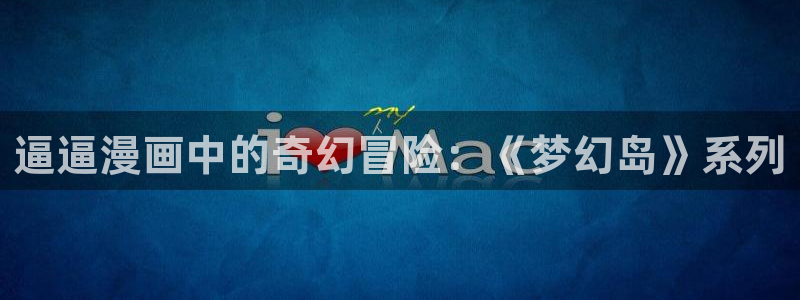 快看漫画好看漫画：逼逼漫画中的奇幻冒险：《梦幻岛》系列