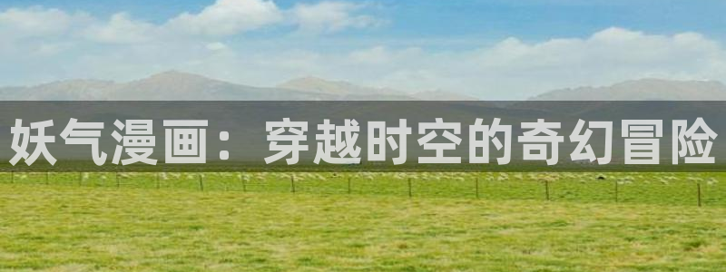 9.1快看漫画在线观看下载：妖气漫画：穿越时空的奇幻冒险