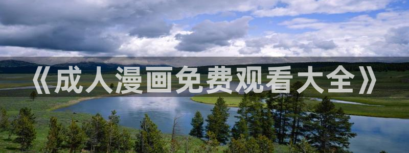 快看漫画在线使用：《成人漫画免费观看大全》