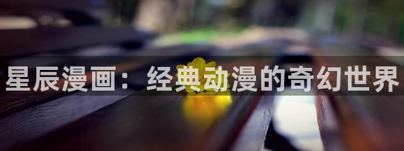快看漫画新版：星辰漫画：经典动漫的奇幻世界