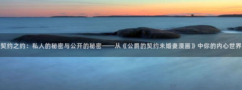 快看漫画年终奖：契约之约：私人的秘密与公开的秘密——从《公爵的契约未婚妻漫画》中你的内心世界