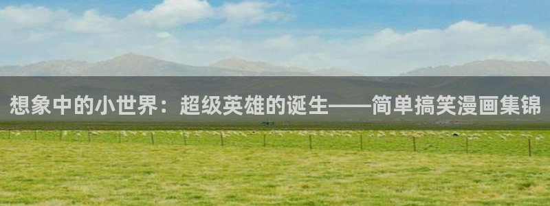 快看漫画哑奴：想象中的小世界：超级英雄的诞生——简单搞笑漫画集锦